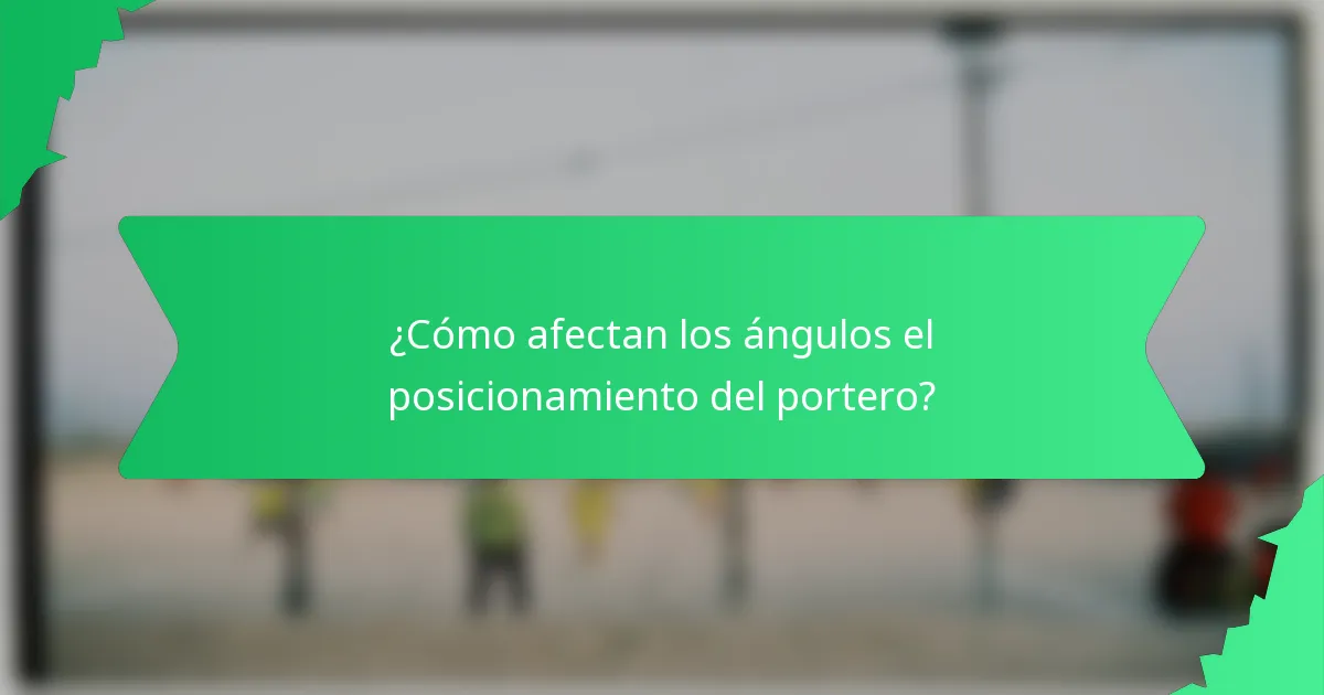 ¿Cómo afectan los ángulos el posicionamiento del portero?