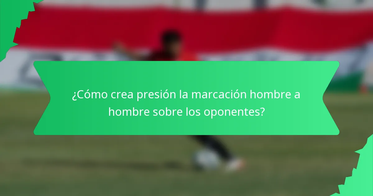 ¿Cómo crea presión la marcación hombre a hombre sobre los oponentes?