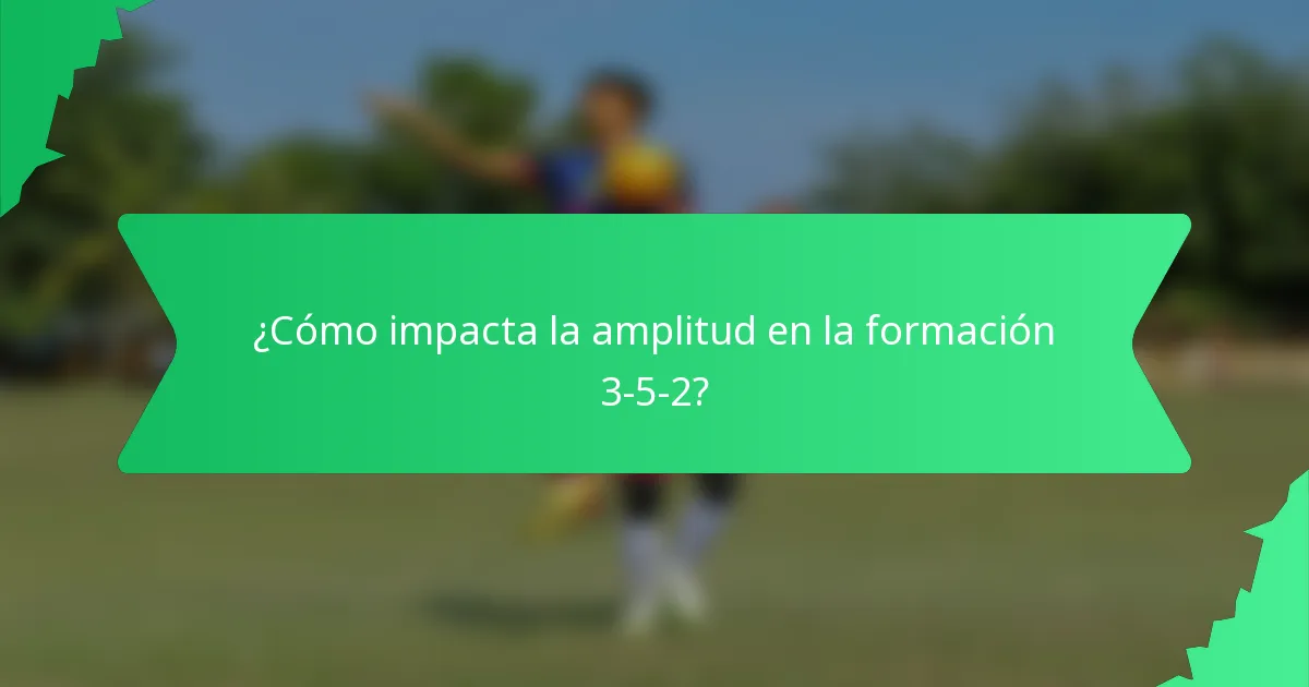 ¿Cómo impacta la amplitud en la formación 3-5-2?
