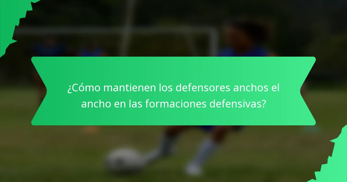 ¿Cómo mantienen los defensores anchos el ancho en las formaciones defensivas?