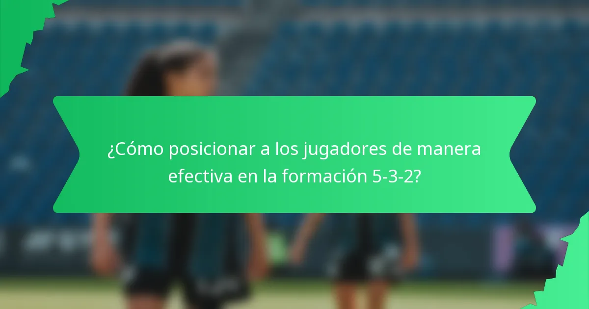 ¿Cómo posicionar a los jugadores de manera efectiva en la formación 5-3-2?