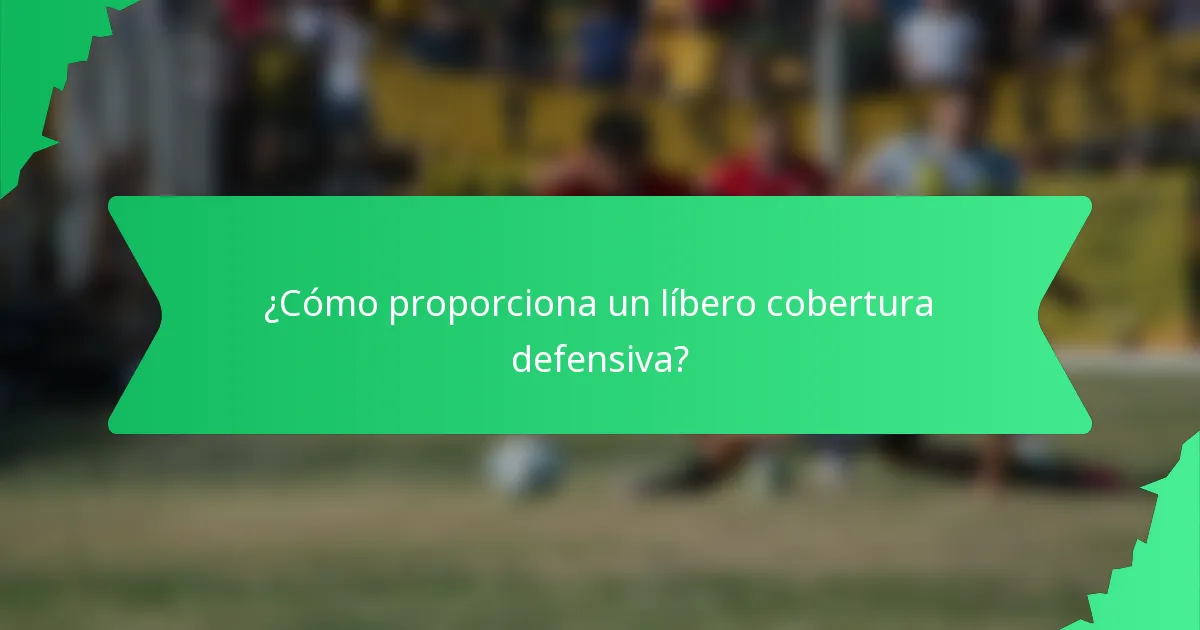 ¿Cómo proporciona un líbero cobertura defensiva?