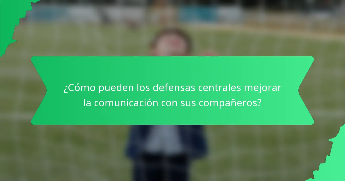 ¿Cómo pueden los defensas centrales mejorar la comunicación con sus compañeros?