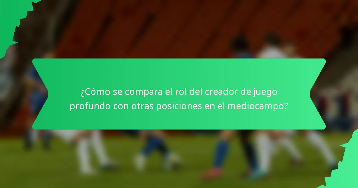 ¿Cómo se compara el rol del creador de juego profundo con otras posiciones en el mediocampo?