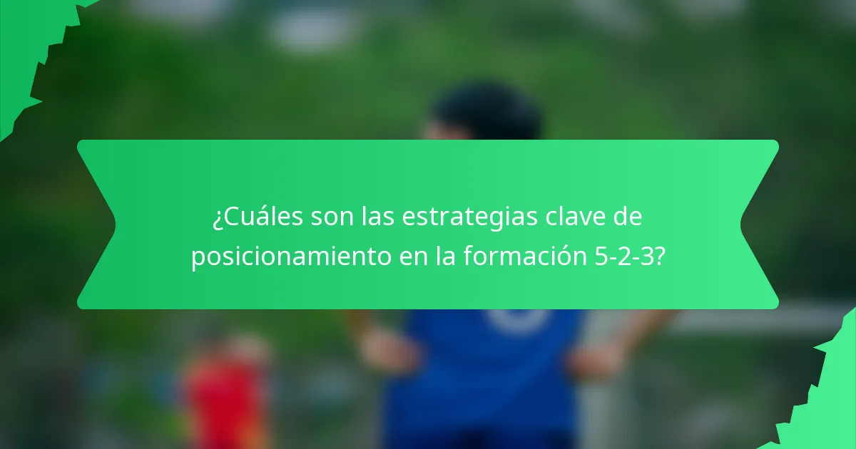 ¿Cuáles son las estrategias clave de posicionamiento en la formación 5-2-3?