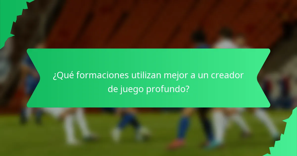 ¿Qué formaciones utilizan mejor a un creador de juego profundo?