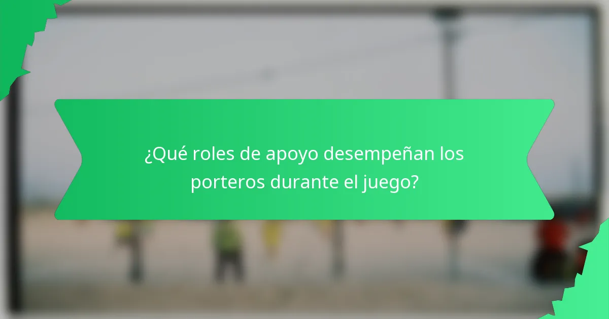 ¿Qué roles de apoyo desempeñan los porteros durante el juego?
